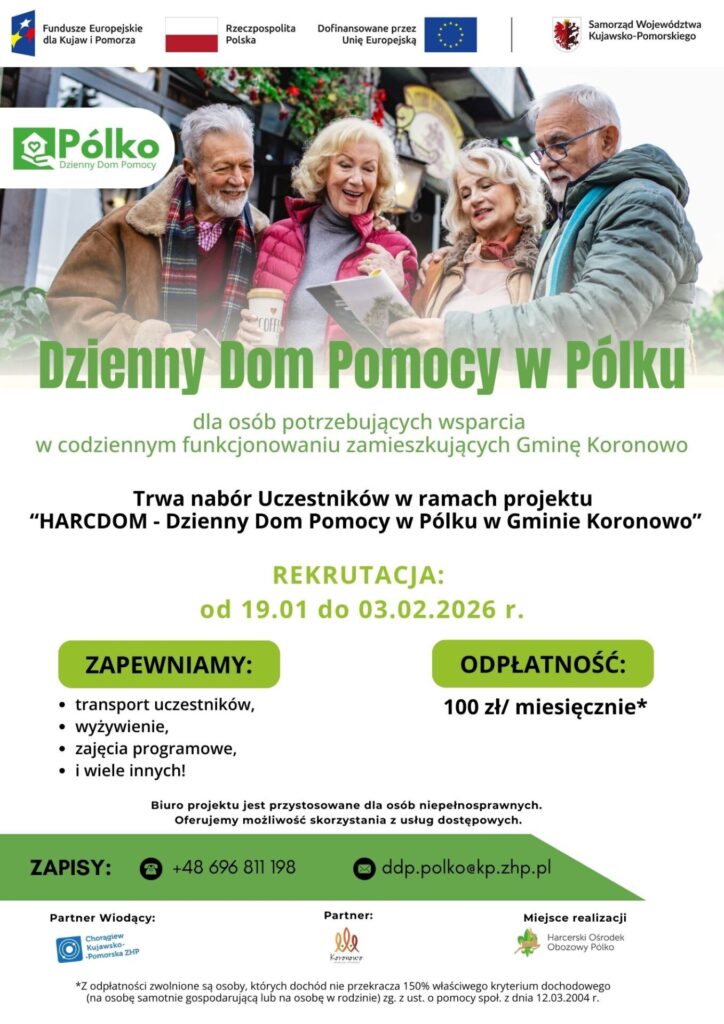 Plakat informacyjny promujący projekt „Dzienny Dom Pomocy w Pólku”. Na zdjęciu u góry cztery starsze osoby (dwie kobiety i dwóch mężczyzn) stoją razem na zewnątrz, uśmiechnięte, oglądające broszurę; jedna osoba trzyma kubek z kawą. Widoczne są logotypy Funduszy Europejskich, Rzeczypospolitej Polskiej, Unii Europejskiej oraz Samorządu Województwa Kujawsko-Pomorskiego. Tekst informuje o naborze uczestników do projektu „HARCDOM – Dzienny Dom Pomocy w Pólku w Gminie Koronowo”, skierowanego do osób potrzebujących wsparcia w codziennym funkcjonowaniu, zamieszkujących Gminę Koronowo. Rekrutacja trwa od 19.01 do 03.02.2026 r. Plakat zawiera informacje o zapewnianych usługach: transport, wyżywienie, zajęcia programowe i inne, a także o odpłatności: 100 zł miesięcznie (z możliwością zwolnienia). Podane są dane kontaktowe do zapisów: numer telefonu i adres e-mail. Na dole logotypy partnerów oraz informacja o dostosowaniu biura do osób z niepełnosprawnościami.
